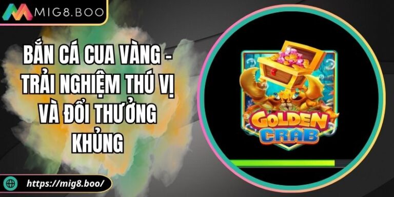 Bắn cá Cua Vàng – Trải Nghiệm Thú Vị Và Đổi Thưởng Khủng 6 Bắn cá Cua Vàng