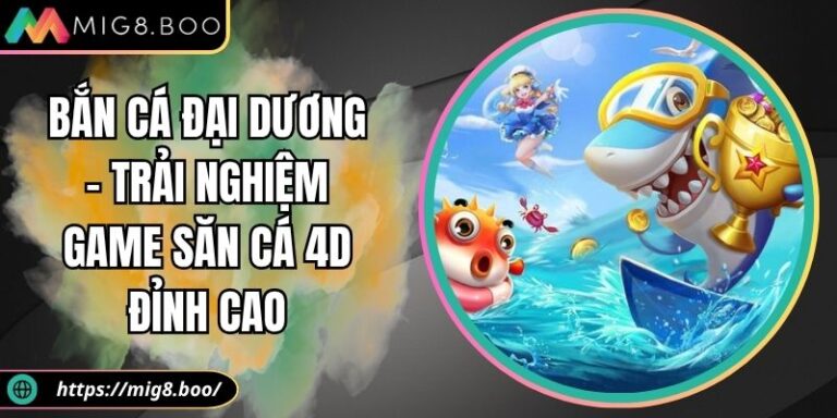 Bắn Cá Đại Dương – Trải Nghiệm Game Săn Cá 4D Đỉnh Cao 1 Bắn Cá Đại Dương