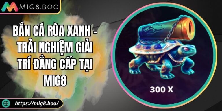 Bắn Cá Rùa Xanh – Trải Nghiệm Giải Trí Đẳng Cấp Tại MIG8 2 Bắn cá Rùa xanh