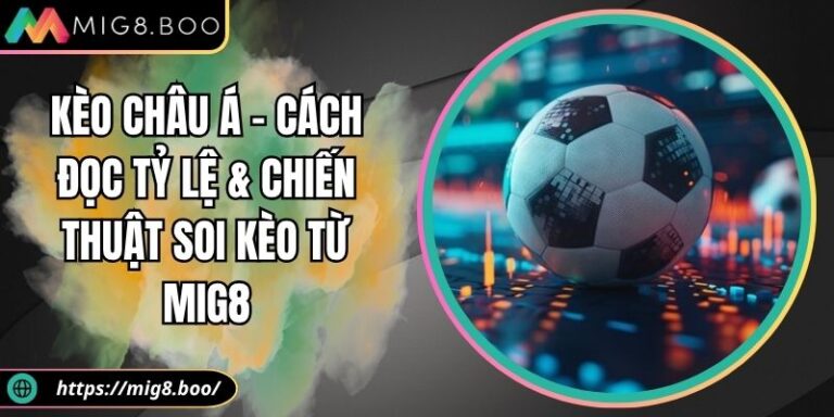 Kèo Châu Á - Cách Đọc Tỷ Lệ & Chiến Thuật Soi Kèo Từ MIG8 7 Kèo châu Á