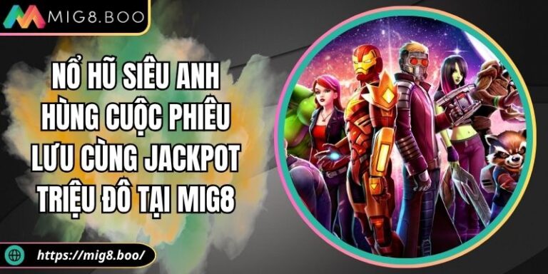 Nổ Hũ Siêu Anh Hùng Cuộc Phiêu Lưu Cùng Jackpot Triệu Đô Tại MIG8 9 Nổ hũ siêu anh hùng