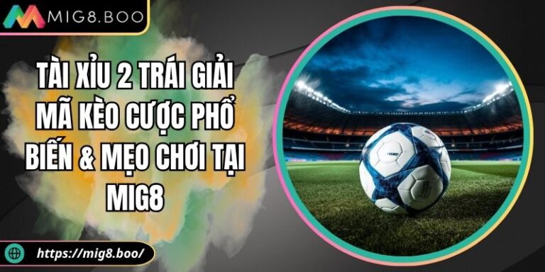Tài Xỉu 2 Trái Giải Mã Kèo Cược Phổ Biến & Mẹo Chơi Tại MIG8 3 Tài xỉu 2 trái